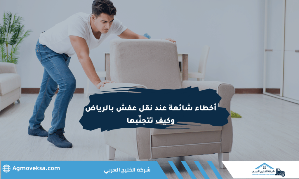 أخطاء شائعة عند نقل عفش بالرياض وكيف تتجنّبها