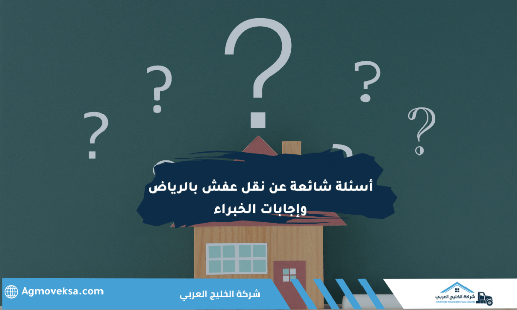 أسئلة شائعة عن نقل عفش بالرياض وإجابات الخبراء