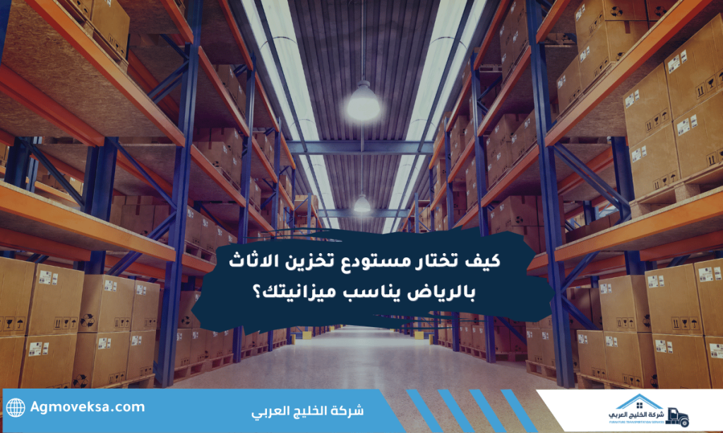 كيف تختار مستودع تخزين الاثاث بالرياض يناسب ميزانيتك؟